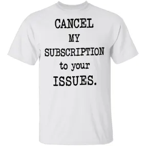 Cancel My Subscription to Your Issues T-Shirt